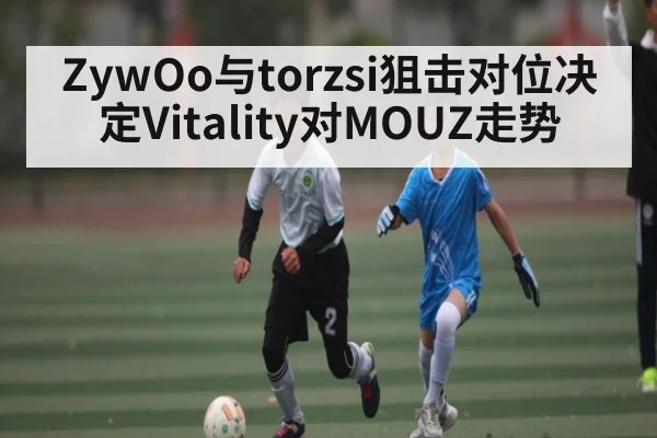 ZywOo与torzsi狙击对位决定Vitality对MOUZ走势