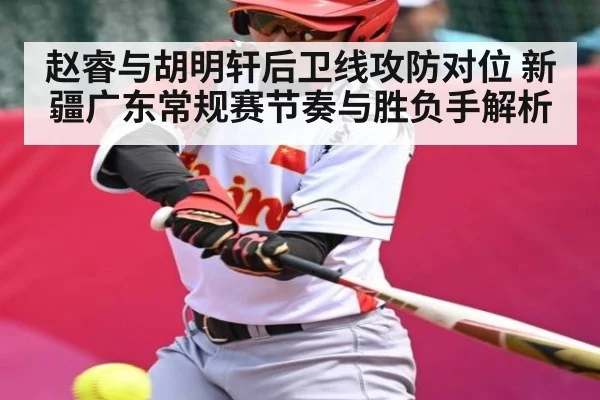 赵睿与胡明轩后卫线攻防对位 新疆广东常规赛节奏与胜负手解析